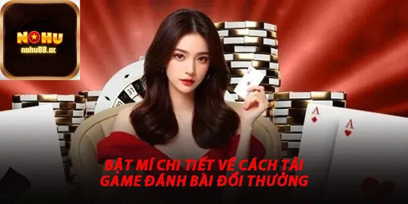 Bật Mí Chi tiết Về Cách Tải Game Đánh Bài Đổi Thưởng 